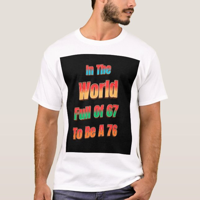 In The World Full of 67 to Be A 76 T-Shirt (Front)