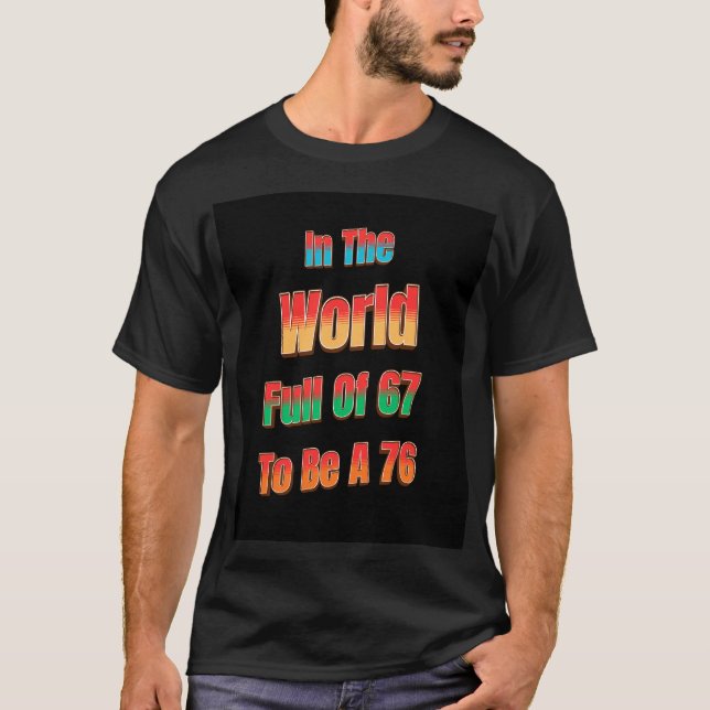In The World Full of 67 to Be A 76 T-Shirt (Front)