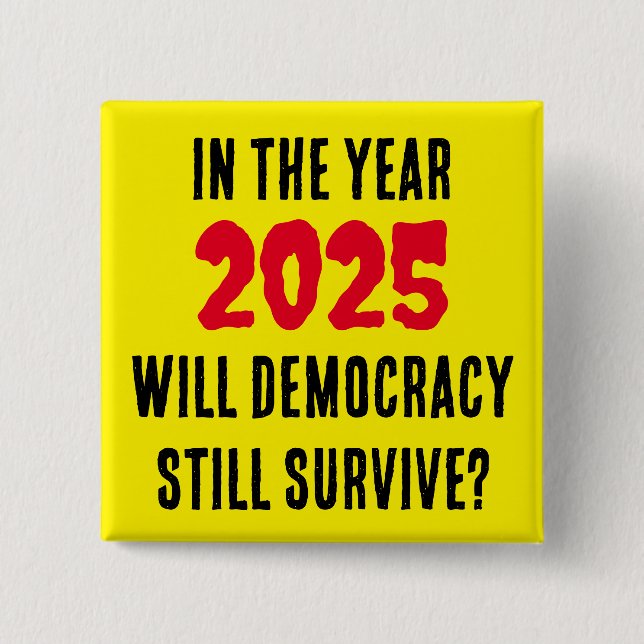 IN THE YEAR 2025 WILL DEMOCRACY STILL SURVIVE?   15 CM SQUARE BADGE (Front)