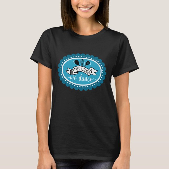 In This Kitchen We Dance - Kitchen Humour T-Shirt (Front)
