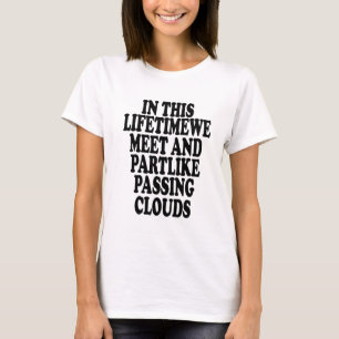 In this lifetimewe meet and partlike passing cloud T-Shirt