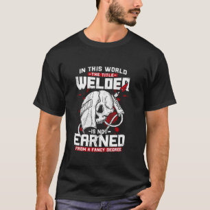 In this world The Tittle Welder is Not Earned Weld T-Shirt
