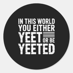In This World You Either Yeet Or Be Yeeted - Classic Round Sticker