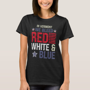 In Vermont We Bleed Red White & Blue 4th July T-Shirt