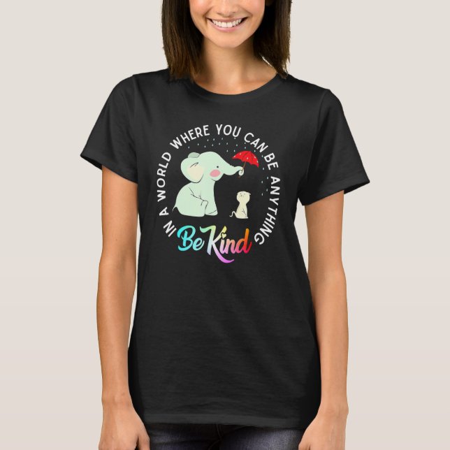 In World Where You Can Be Anything Be Kind Elephan T-Shirt (Front)