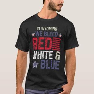 In Wyoming We Bleed Red White & Blue 4th July T-Shirt