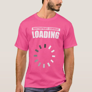 Inappropriate Comment Loading Adult Humor Sarcasti T-Shirt