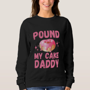 Inappropriate Pound My Cake Daddy Embarrassing Adu Sweatshirt