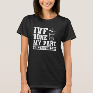Infertility IVF Transfer Day IVF Done My Part T-Shirt