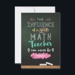 Influence of a Good Math Teacher Thank You Card<br><div class="desc">The influence of a good math teacher can never be erased! Show your math teacher how much his/her hard work is appreciated with this beautiful Thank You Card. Perfect for saying Thank You,  End of Year gifts or an addition to your Math Teacher Appreciation gifts.</div>