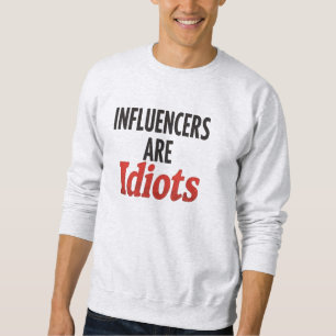 Influencers Are Idiots – Funny Bold Statement Sweatshirt