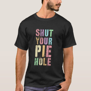Informal SHUT YOUR PIE HOLE Polite Curse Funny Lib T-Shirt