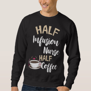 Infusion Nurse Half Coffee Nursing Intravenous IV Sweatshirt
