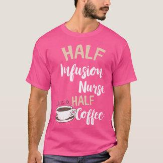 Infusion Nurse Half Coffee Nursing Intravenous IV  T-Shirt