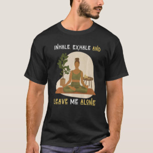Inhale Exhale & Leave Me Alone Black Women Yoga Me T-Shirt