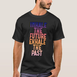 Inhale The Future Exhale The Past    T-Shirt