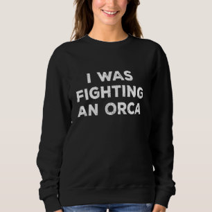 Injury Surgery I Was Fighting An Orca Long Sleeve Sweatshirt