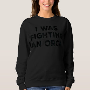 Injury Surgery I Was Fighting An Orca Sweatshirt