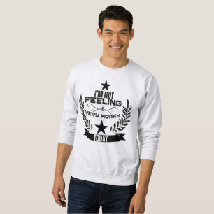 I'not felling very worky today sweatshirt