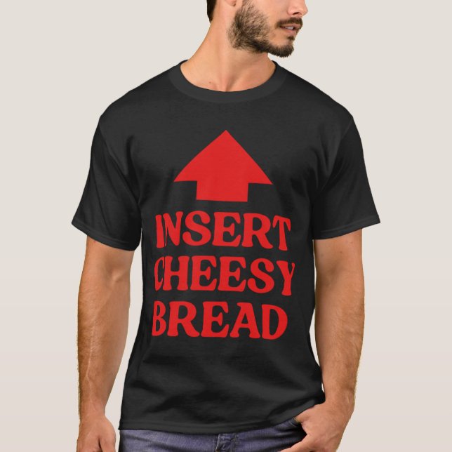 Insert Cheesy Bread Funny T-Shirt (Front)