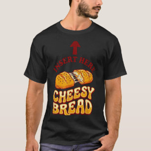 Insert cheesy bread shirt funny foodie pizza lover