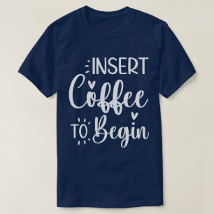 Insert Coffee To Begin Humourous Quote Coffee Love T-Shirt