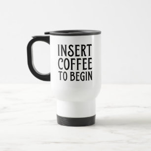 Insert Coffee To Begin Travel Mug