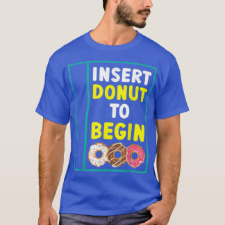Insert Donut To Begin Doughnut Food Pastries Bakin T-Shirt