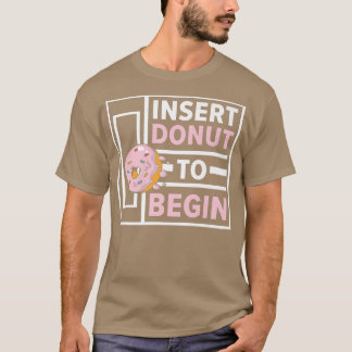 Insert Doughnut To Begin Doughnut Food Pastries Ba T-Shirt