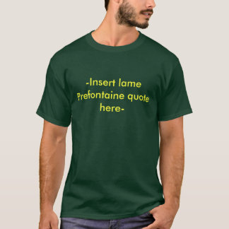 -Insert lame Prefontaine quote here- T-Shirt