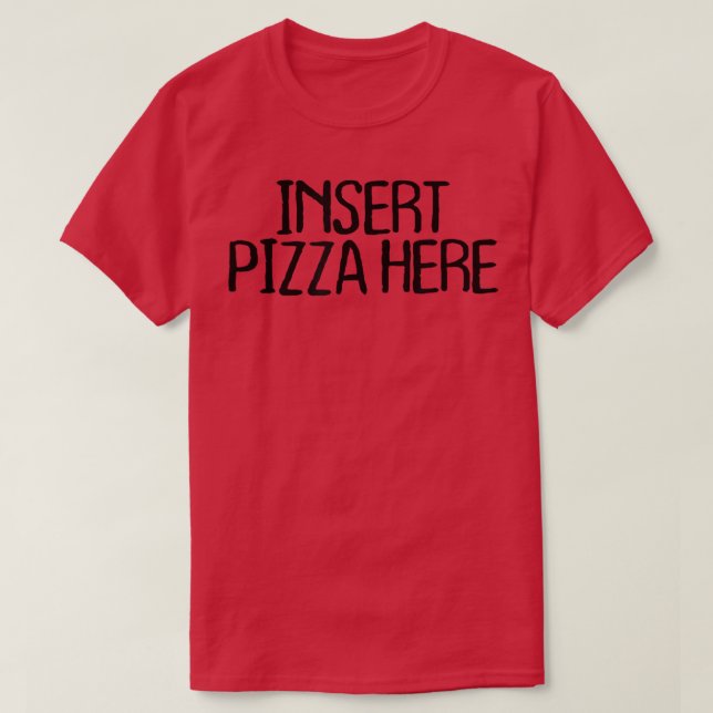 Insert Pizza Here Funny Sarcastic Novelty Quotes  T-Shirt (Design Front)