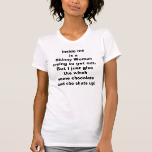 Inside me is a Skinny Woman trying to get out. But T-Shirt