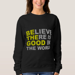 Inspirational  Be The Good Believe There Is Good I Sweatshirt