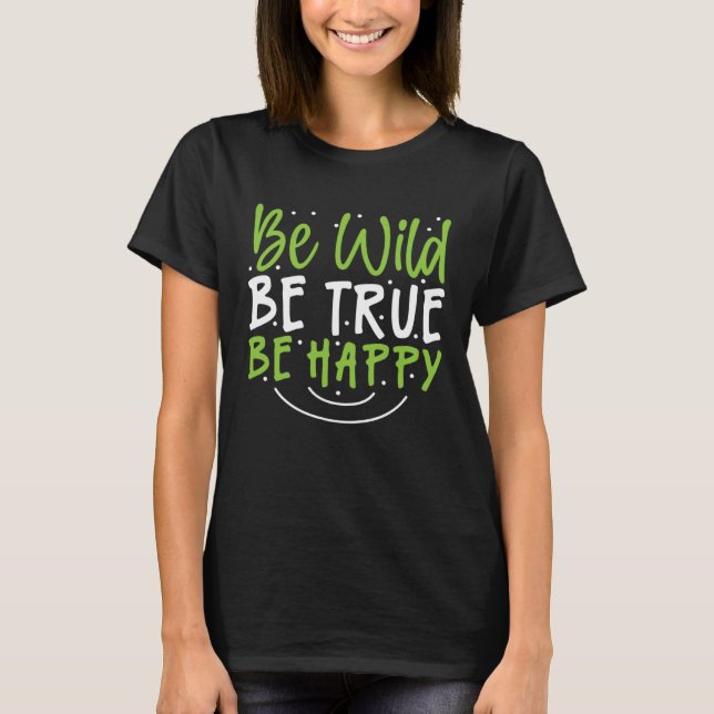 Inspirational Be Wild Be True Be Happy T-Shirt (Front)