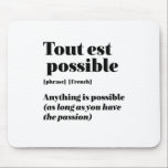 Inspirational French Quote Tout Est Possible Mouse Mat<br><div class="desc">Tout est possible. Anything is possible. Inspirational and motivational French quote design for those who love the beautiful and romantic French language. Cool dictionary definition style merchandise mixed with witty sarcasm and light humour. Who says you can't be funny, chic and cool while inspiring others with this insightful words and...</div>