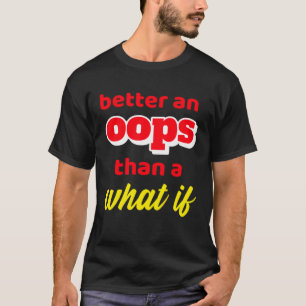 Inspirational Motivation Better An Oops Than What  T-Shirt