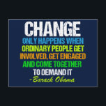 Inspirational Obama Quote Political Change Postcard<br><div class="desc">Inspirational quote on change from Barack Obama that feels very timely in our current political climate. This motivational quotation is from his final speech about political activism. Change only happens when ordinary people get involved,  get engaged,  and come together to demand it. Thanks,  Obama for this memorable farewell address.</div>