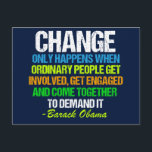 Inspirational Obama Quote Political Change Postcard<br><div class="desc">Inspirational quote on change from Barack Obama that feels very timely in our current political climate. This motivational quotation is from his final speech about political activism. Change only happens when ordinary people get involved,  get engaged,  and come together to demand it. Thanks,  Obama for this memorable farewell address.</div>