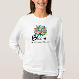 Inspirational quote- Bloom where you are planted   T-Shirt