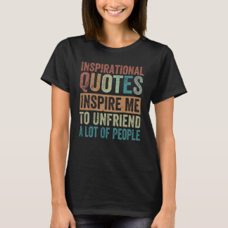 Inspirational Quotes Inspire Me To Unfriend A Lot  T-Shirt