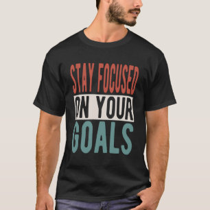 Inspiring Saying Stay Focused On Your Goals T-Shirt