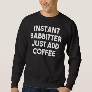 Instant Babbitter Just Add Coffee Sweatshirt