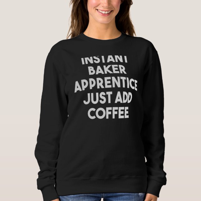 Instant Baker Apprentice Just Add Coffee Sweatshirt (Front)