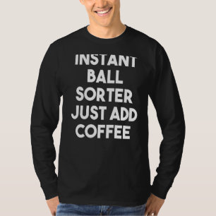 Instant Ball Sorter Just Add Coffee T-Shirt