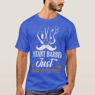 Instant Barber Just Add Coffee Barber Shop Hair Cu T-Shirt
