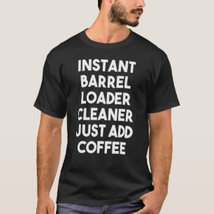 Instant Barrel Loader Cleaner Just Add Coffee T-Shirt