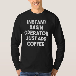 Instant Basin Operator Just Add Coffee T-Shirt