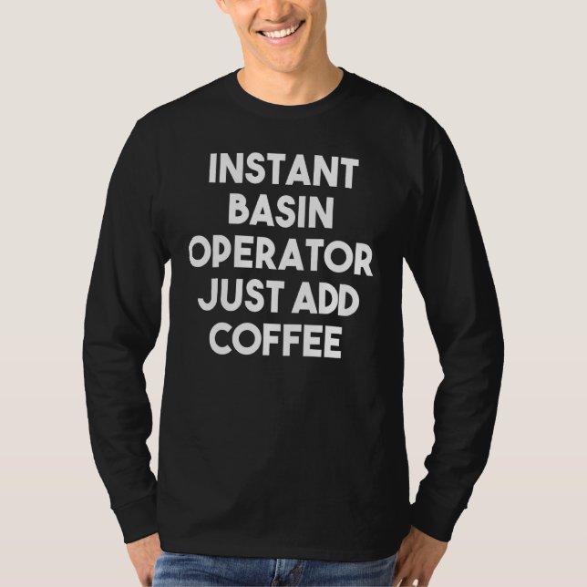 Instant Basin Operator Just Add Coffee T-Shirt (Front)