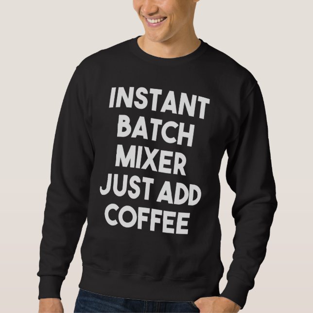 Instant Batch Mixer Just Add Coffee Sweatshirt (Front)
