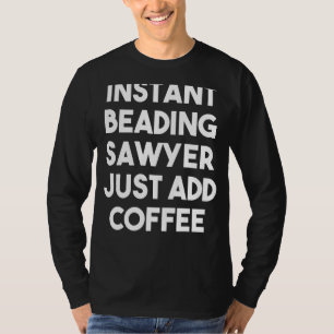 Instant Beading Sawyer Just Add Coffee T-Shirt